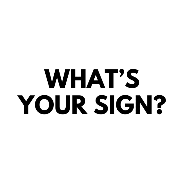 WHAT'S YOUR SIGN? by everywordapparel