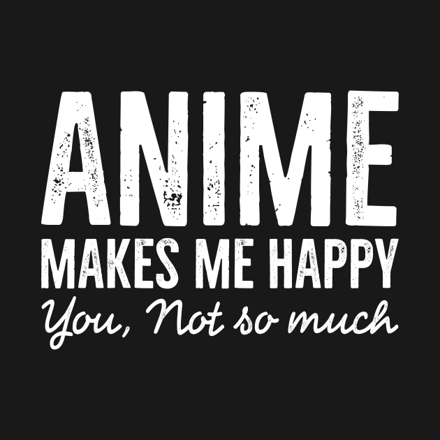 Anime Makes Me happy You Not So Much Anime TShirt TeePublic