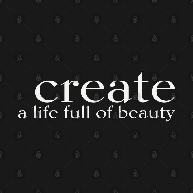 Create a life full of beauty T-shirt for Men Women Kids by JTEESinc