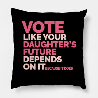 Vote Like Your Daughter's Future Depends On It Pillow