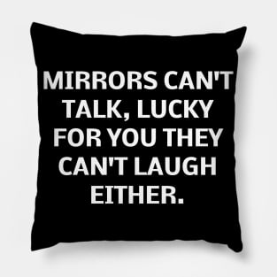 Mirrors can't talk, lucky for you they can't laugh either Pillow