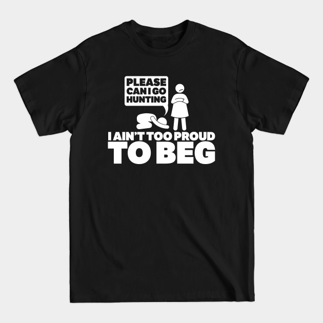 Discover please can i go hunting i an!t too proud too beg - Hunting - T-Shirt