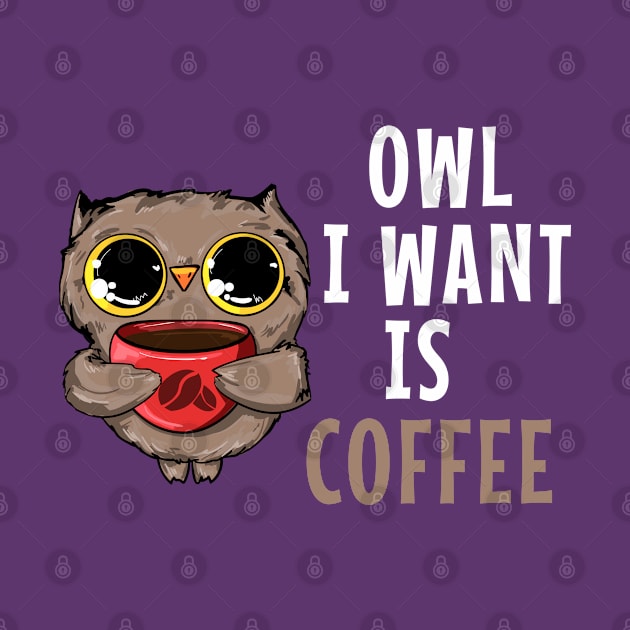 Owl I Want is Coffee, Funny Owl  Lover Shirt by ChadPill