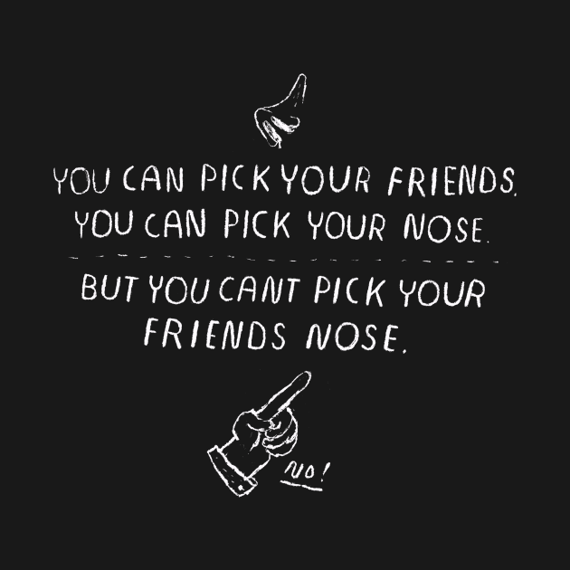 you can't pick your friends nose. by Louisros