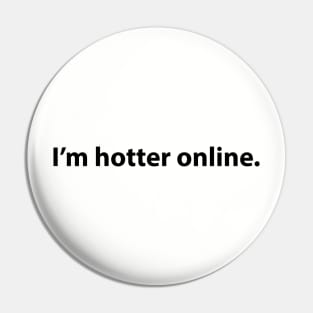 I'm hotter online. Pin