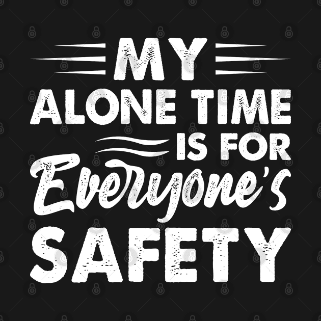 My Alone Time Is For Everyones Safety - Funny T Shirts Sayings - Funny T Shirts For Women - SarcasticT Shirts by Murder By Text