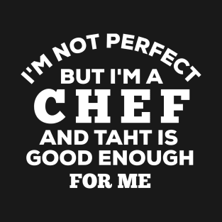 I'm Not Perfect But I'm A Chef And That Is Good Enough For Me T-Shirt