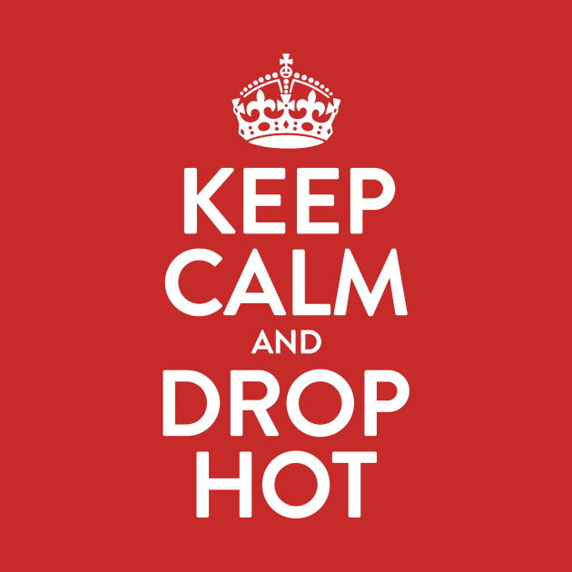 Keep Calm And Drop Hot by Tee Cult