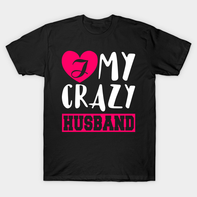 I Love My Crazy Husband Valentines Matching T Shirt Teepublic Uk