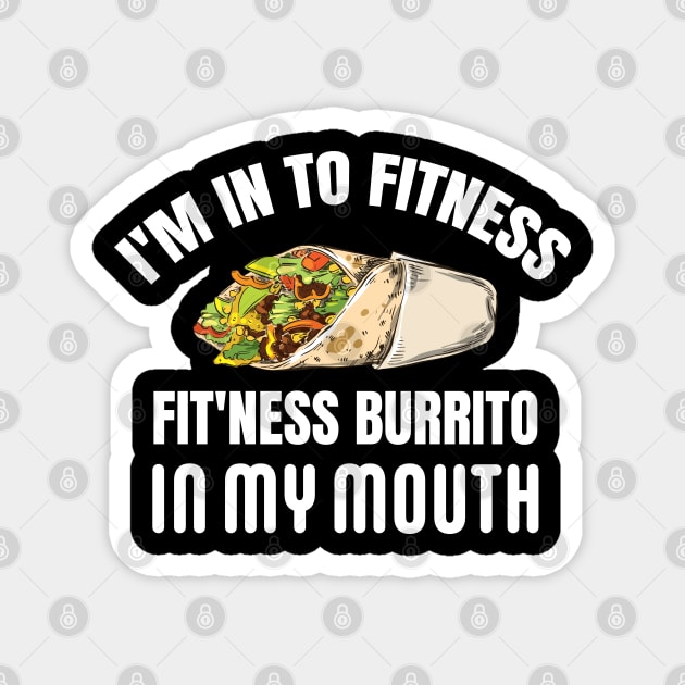 I'M IN TO FITNESS, FIT'NESS BURRITO IN MY MOUTH Magnet by Pot-Hero