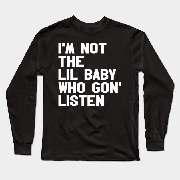Im Not The Lil Baby Who Gon Listen Awesome Long Sleeve T Shirt Teepublic