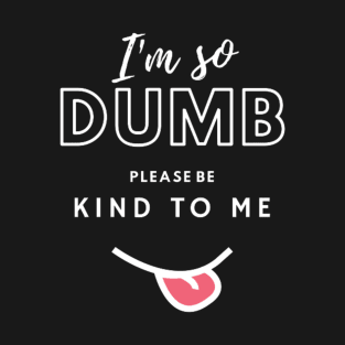 I'm so dumb please be kind to me T-Shirt T-Shirt