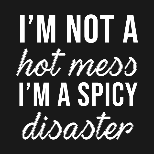 I'm Not a Hot Mess I'm a Spicy Disaster by evermedia