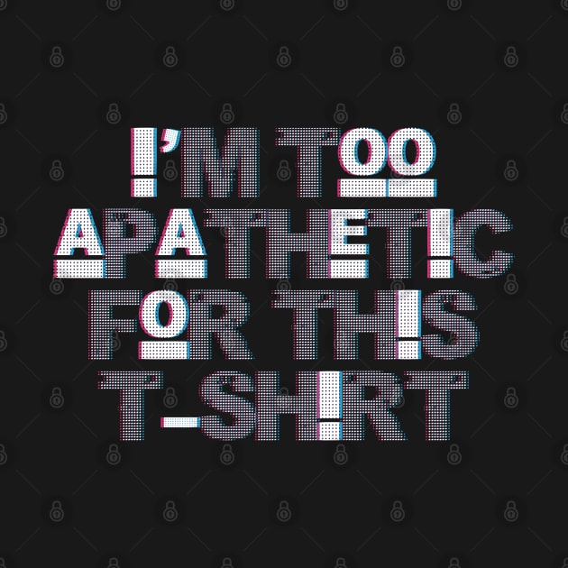 I'm Too Apathetic For This T-shirt by DA42