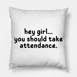 Hey Girl, You should take attendance, Funny Gift for Teachers Pillow