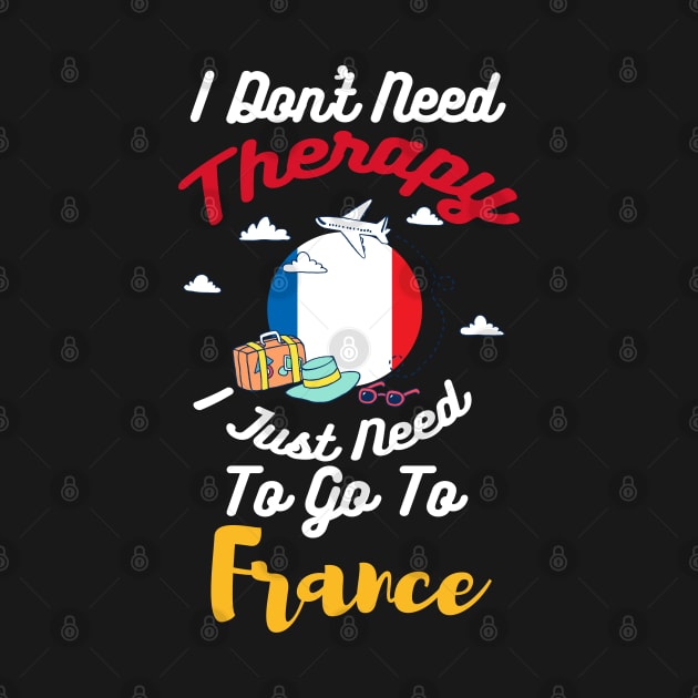 I Don't Need Therapy I Just Need To Go To France by silvercoin