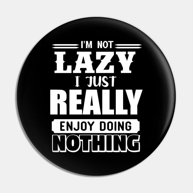 I'm Not Lazy I Just Really Enjoy Doing Nothing Pin by Lasso Print