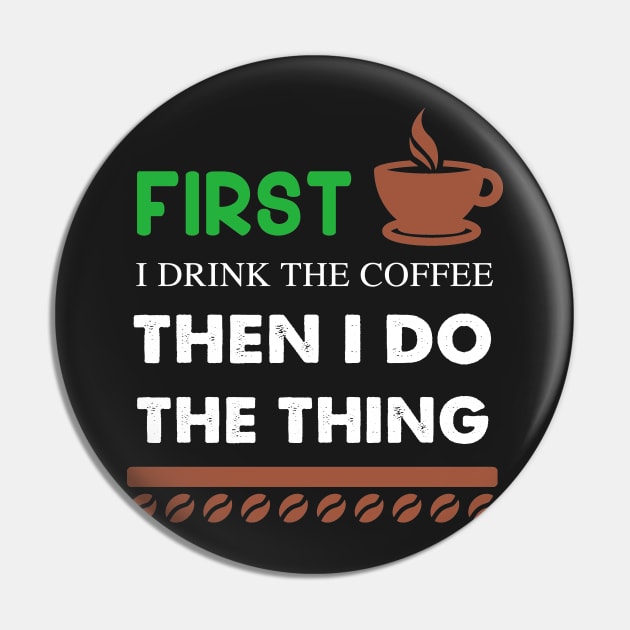 First I Drink The coffee Then I Do The Thing Pin by captainmood