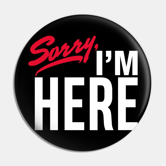 Sorry I'm Here Pin by rt-shirts
