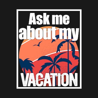 Ask Me About My Vacation - Summer Vacation T-Shirt