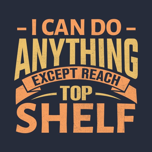 I Can Do Anything Except Reach Top Shelf by TheDesignDepot