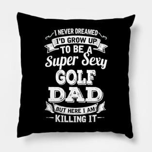 I Never Dreamed I'd Grow Up To Be Super Sexy Golf Dad But Here I Am Killing It Pillow