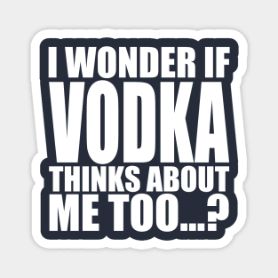 i wonder if vodka thinks about me too Magnet