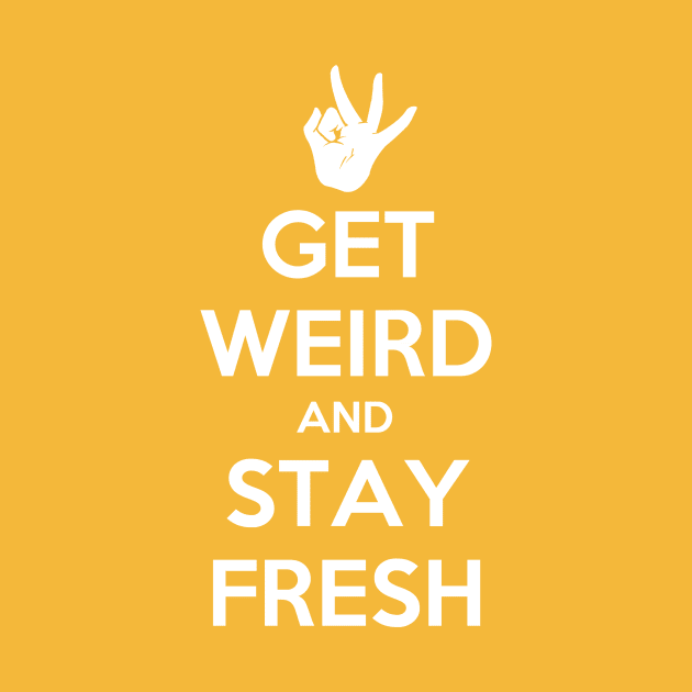 Get Weird and Stay Fresh by MeganLara