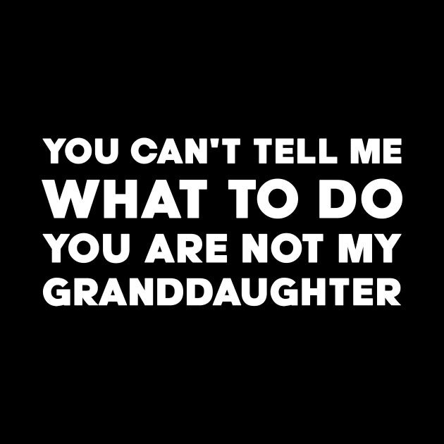 You Can't Tell Me What To Do You're Not My Granddaughter by DesignergiftsCie