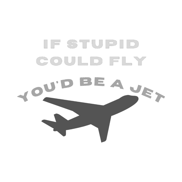 If stupid could fly you'd be a jet by LukjanovArt