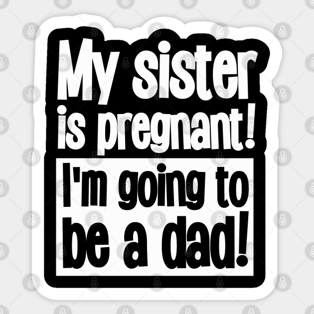 My Sister Is Pregnant I M Going To Be A Dad Funny Incest Sticker Teepublic Uk