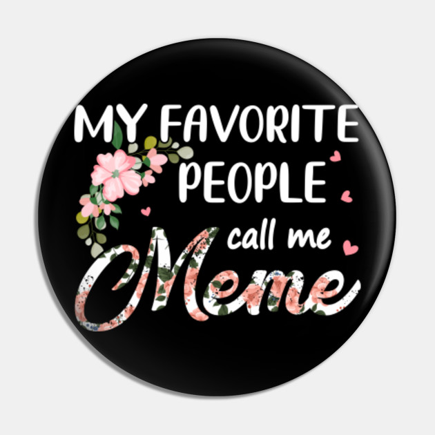 My Favorite People Call Me Meme Flowers Mothers Day Gift My Favorite People Call Me Meme Floral Pin Teepublic