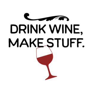 Drink Wine Make Stuff - Wine Lovers Quote - Quotes About Wine T-Shirt