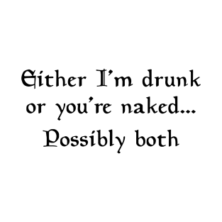 Either I'm drunk or you're naked... Possibly both T-Shirt