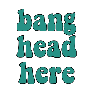 Bang head here T-Shirt