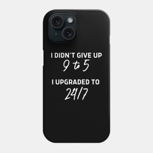 I didn't give up 9 to 5 I upgraded to 24/7 Phone Case