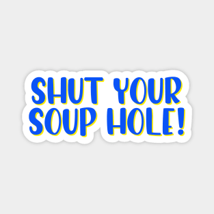 Shut your soup hole! Magnet