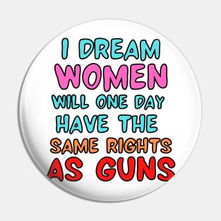 I Dream Women Will One Day Have The Same Rights As Guns Pin