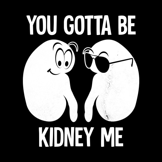 you gotta be kidney me by Horisondesignz