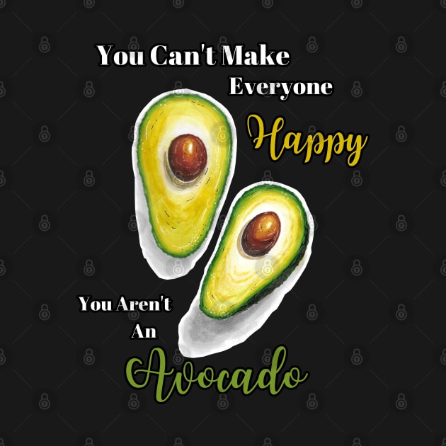 You Can't Make Everyone Happy You Aren't An Avocado | Avocados | StarlightTales by Starlight Tales