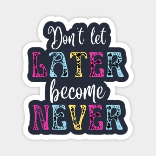 Don't Let Later Become Never Magnet