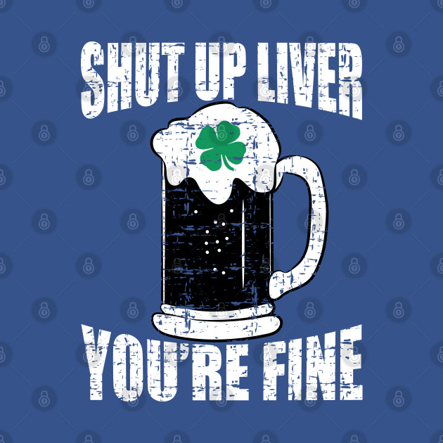 Disover Lucky Beer Drinking Saint Patricks Shut Up Liver You're Fine - Shut Up Liver Youre Fine - T-Shirt