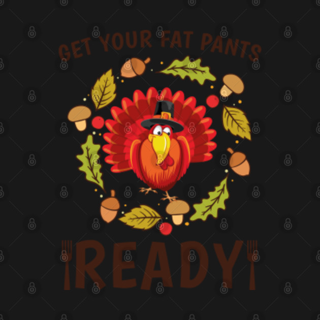 Disover Get your fat Pants Ready Thanksgiving Fun Food Turkey Dinner - Thanksgiving Turkey - T-Shirt