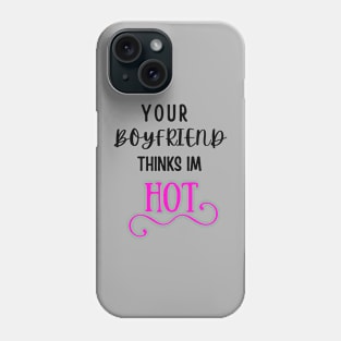 Your Boyfriend Thinks I'm HOT Phone Case