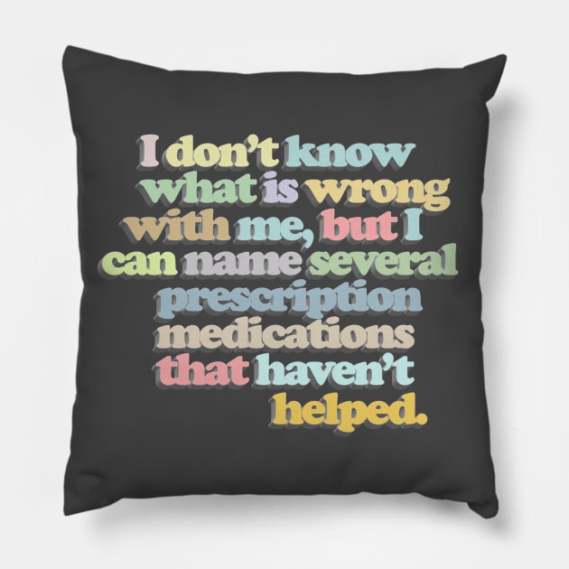 I don't know what is wrong with me, but I can name several prescription medications that haven't helped // Funny Nihilist Statement Pillow by DankFutura