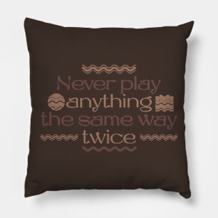 Never play anything the same way twice Pillow