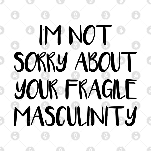 I'M NOT SORRY ABOUT YOUR FRAGILE MASCULINITY feminist text slogan by MacPean