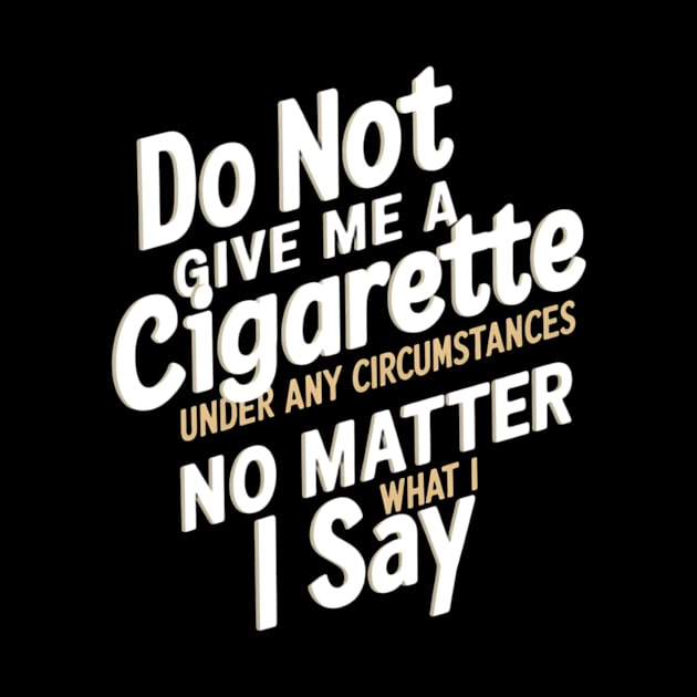 Do Not Give Me A Cigarette Under Any Circumstances no matter what i say by CreationArt8