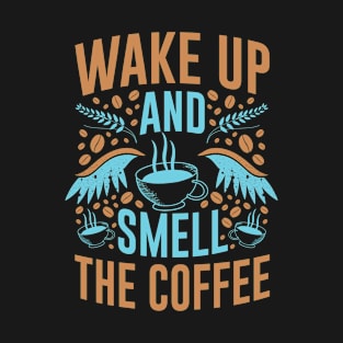 Wake Up and Smell The Coffee- Funny- Coffee Lover T-Shirt