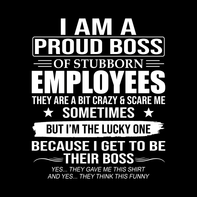 I Am A Proud Boss Of Stubborn Employees by celestewilliey